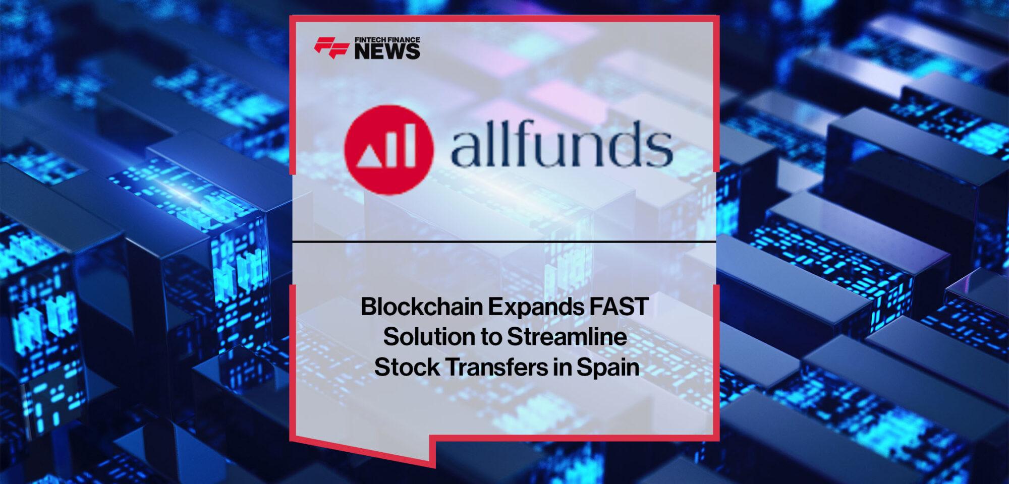 Allfunds Blockchain Expands FAST Solution to Streamline Stock Transfers in Spain | Fintech Finance