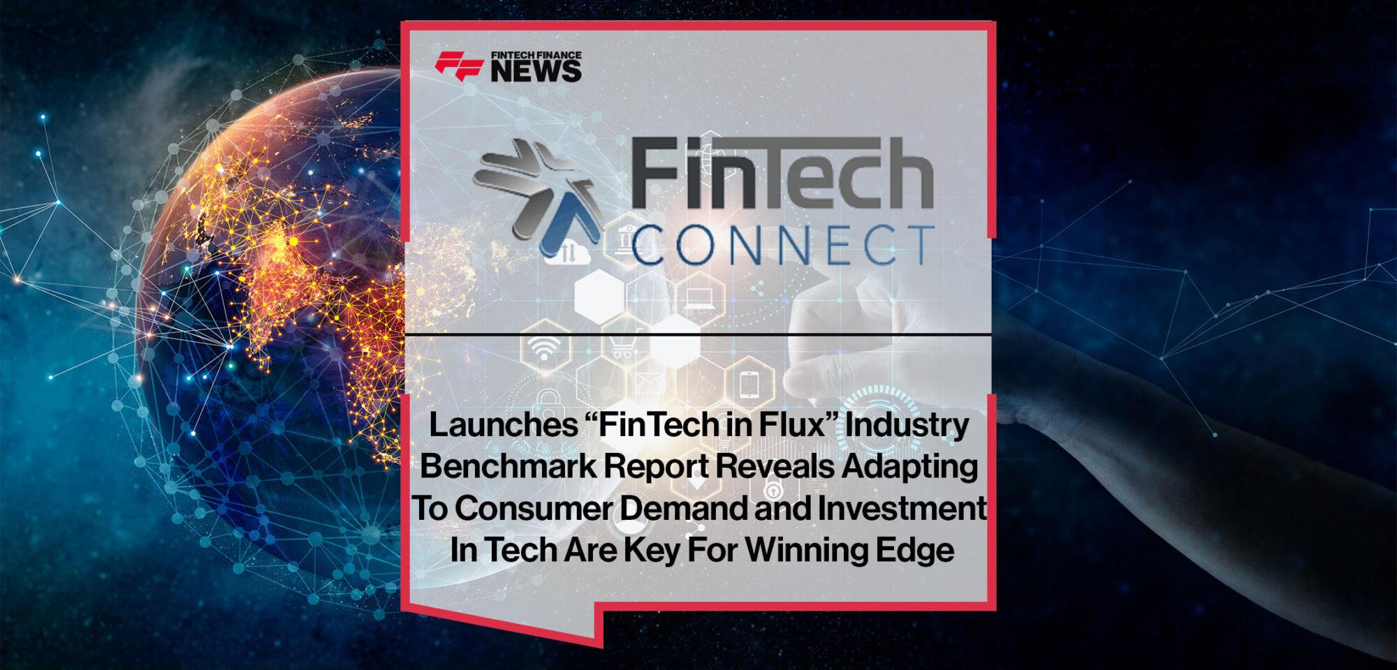 FinTech Connect Launches “FinTech in Flux” Industry Benchmark Report Reveals Adapting To Consumer Demand and Investment In Tech Are Key For Winning Edge | Fintech Finance