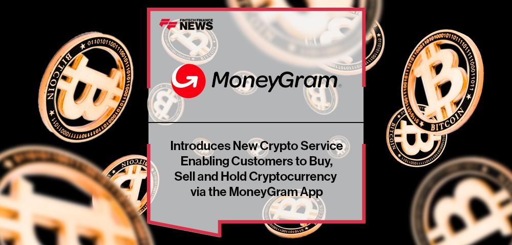 MoneyGram Introduces New Crypto Service Enabling Customers to Buy, Sell and Hold Cryptocurrency via the MoneyGram App | FF News