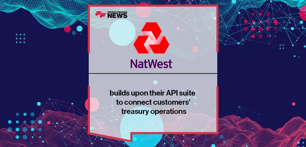 NatWest builds upon their API suite to connect customers' treasury operations | FF News