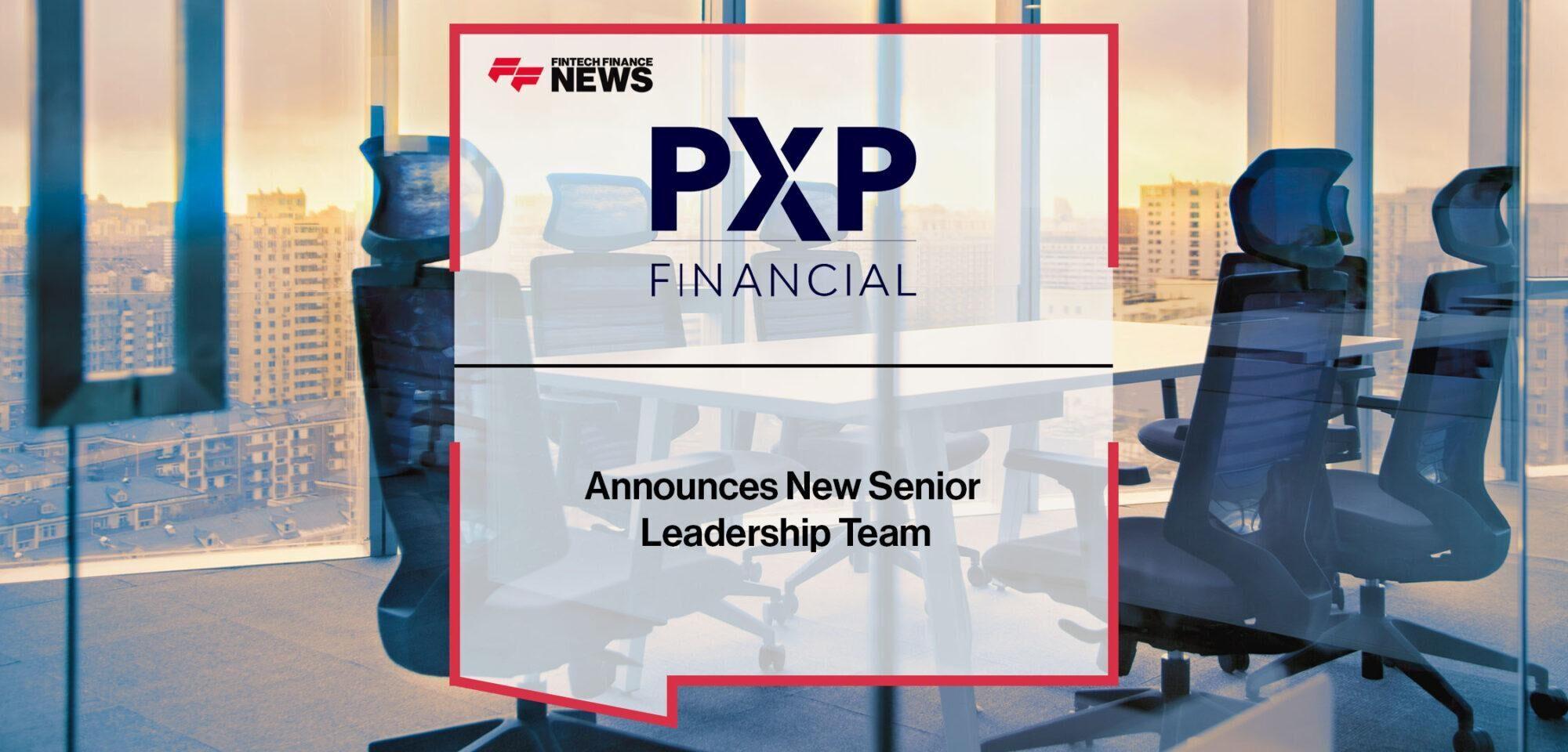 PXP Financial Announces New Senior Leadership Team | Fintech Finance