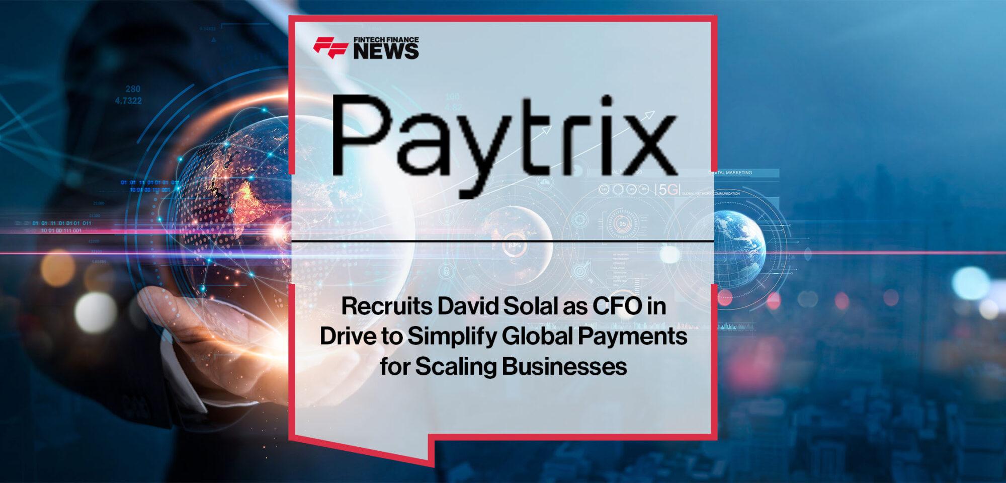 Paytrix Recruits David Solal as CFO in Drive to Simplify Global Payments for Scaling Businesses | FF News