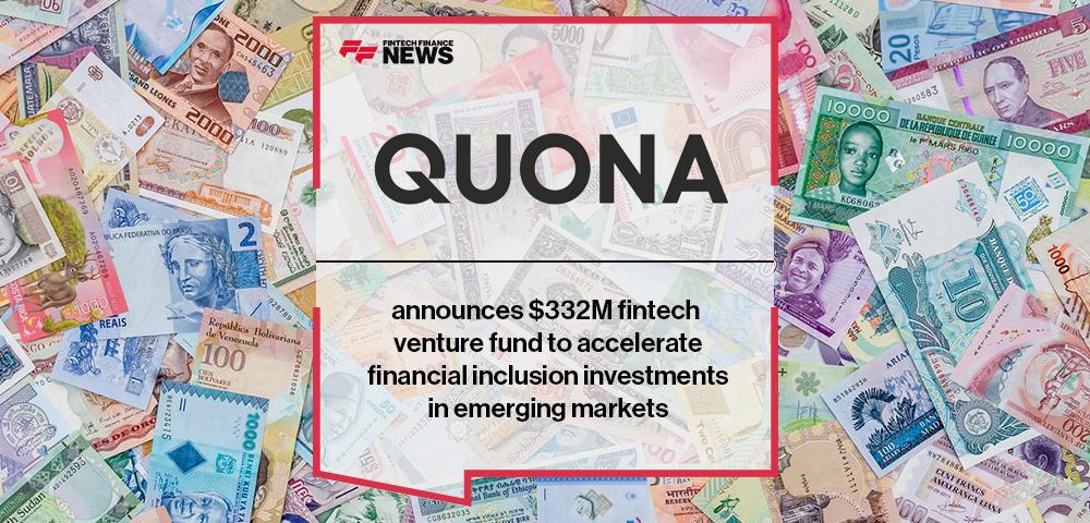 Quona Capital announces $332M fintech venture fund to accelerate financial inclusion investments in emerging markets | FF News