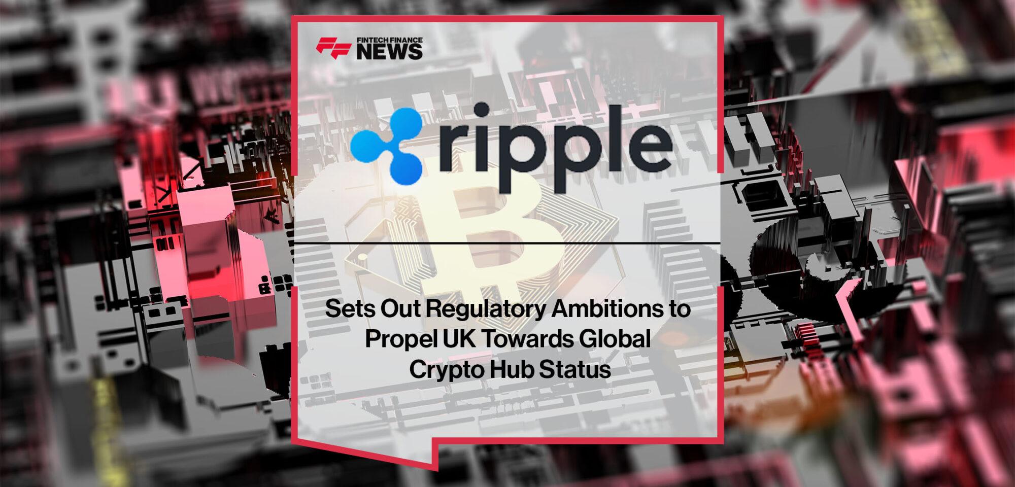 Ripple Sets Out Regulatory Ambitions to Propel UK Towards Global Crypto Hub Status | Fintech Finance