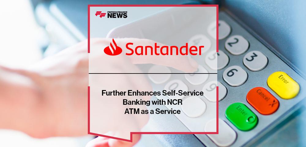 Santander Further Enhances Self-Service Banking with NCR ATM as a Service | FF News
