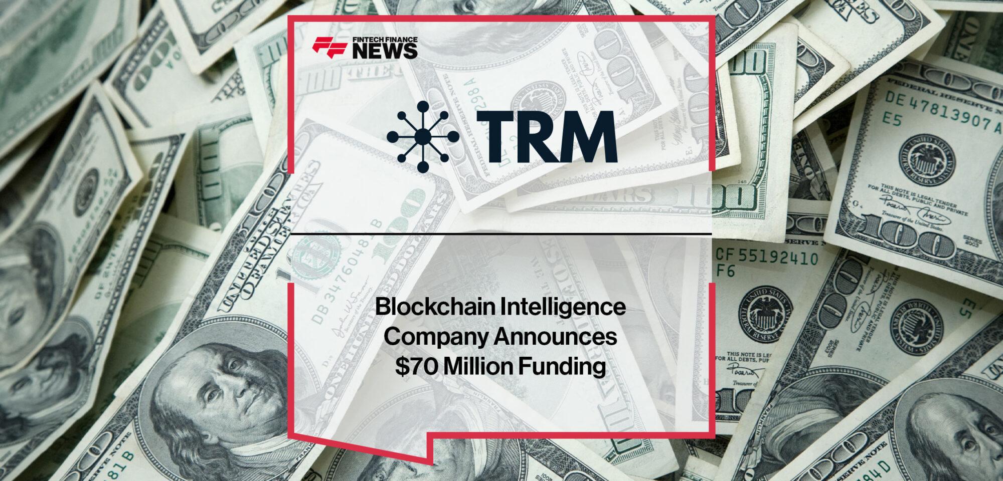 Leading Blockchain Intelligence Company TRM Labs Announces $70 Million Series B Funding | Fintech Finance