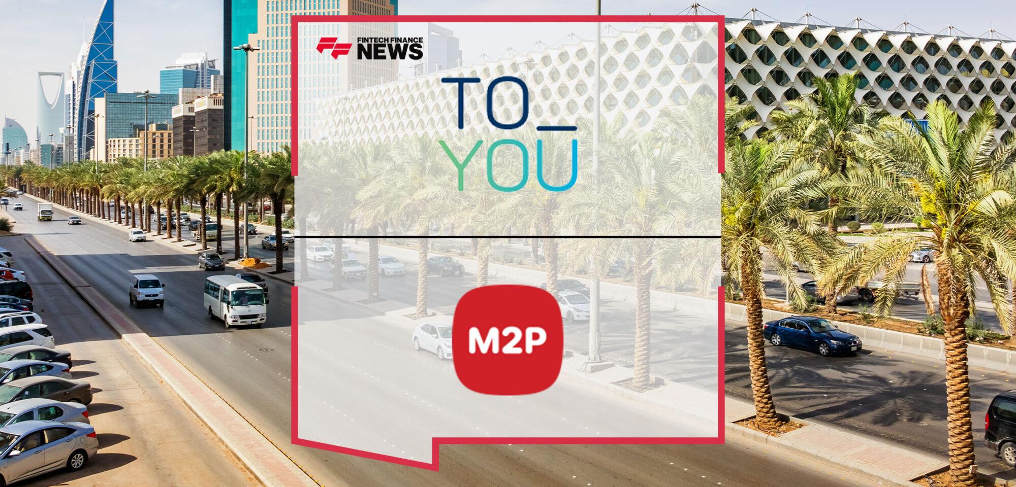 ToYou Partners with M2P Fintech to Enable Seamless Payments Solutions Across the Kingdom of Saudi Arabia | Fintech Finance