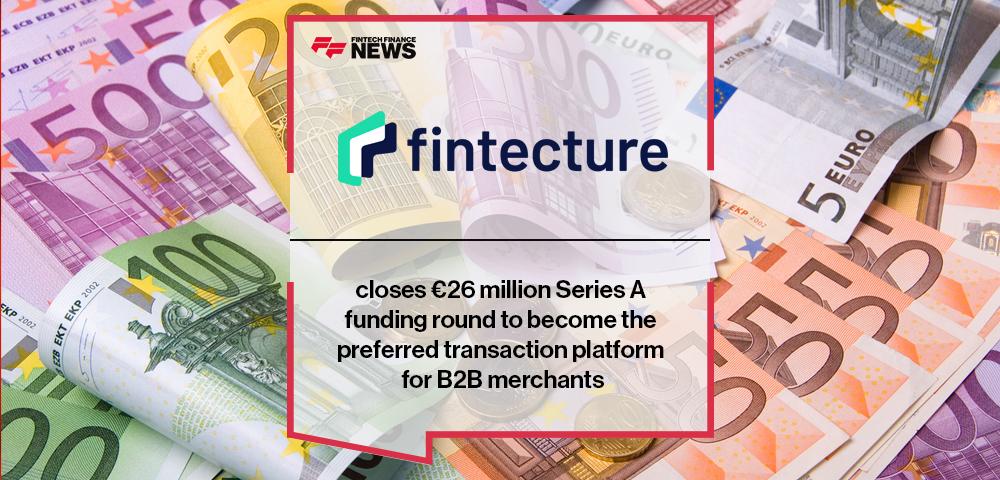 Fintecture closes €26 million Series A funding round to become the preferred transaction platform for B2B merchants | FF News