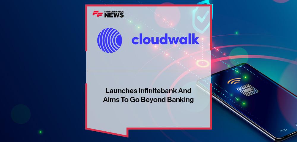 Cloudwalk Launches Infinitebank And Aims To Go Beyond Banking | FF News