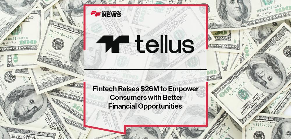 Fintech Tellus Raises $26M to Empower Consumers with Better Financial Opportunities | FF News