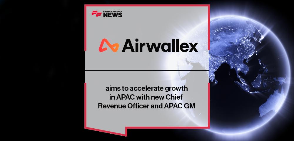 Airwallex aims to accelerate growth in APAC with new Chief Revenue Officer and APAC GM | FF News