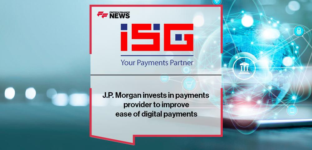 J.P. Morgan invests in payments provider ISG to improve ease of digital payments | FF News