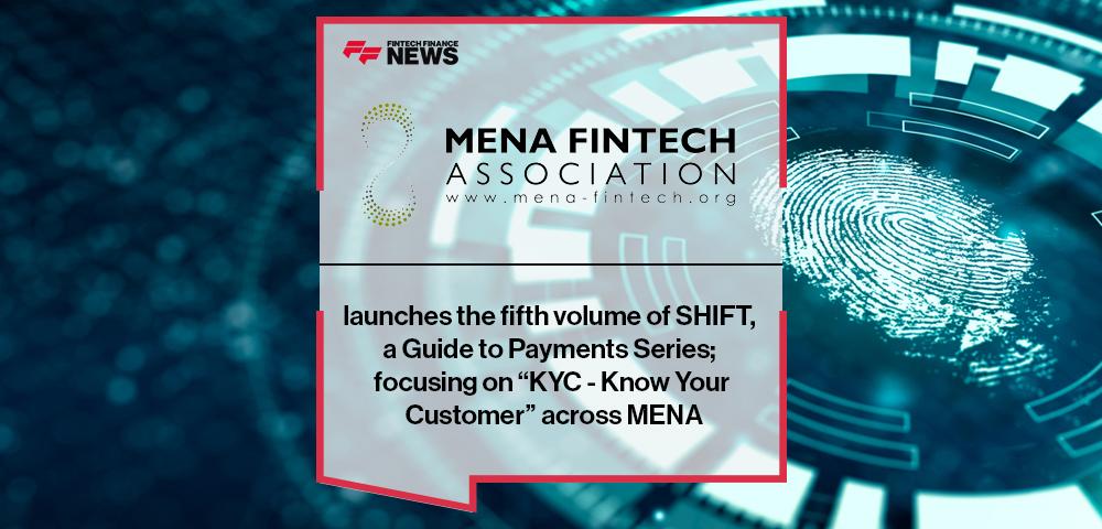 MENA Fintech Association launches the fifth volume of SHIFT, a Guide to Payments Series; focusing on “KYC - Know Your Customer” across MENA | FF News