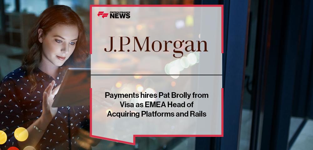 J.P. Morgan Payments hires Pat Brolly from Visa as EMEA Head of Acquiring Platforms and Rails | FF News
