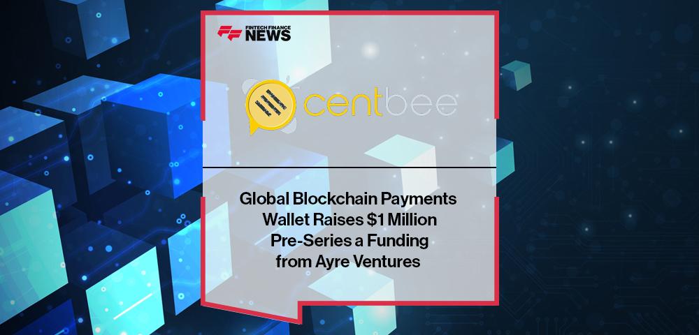 Global Blockchain Payments Wallet, Centbee, Raises $1 Million Pre-Series a Funding from Ayre Ventures | FF News