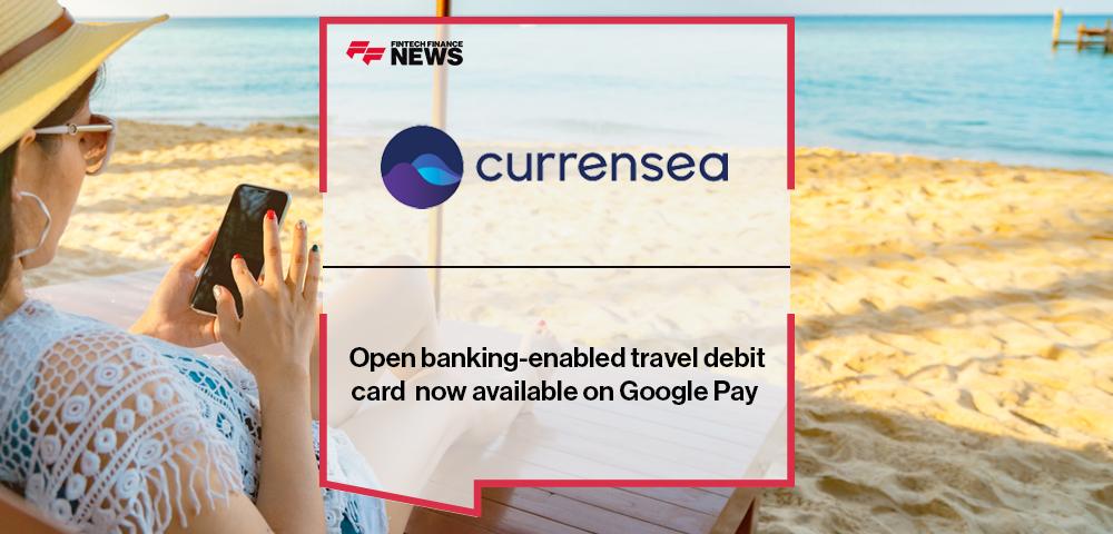 Open banking-enabled travel debit card Currensea now available on Google Pay | FF News