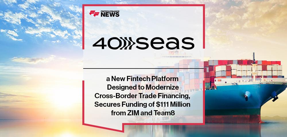 a New Fintech Platform Designed to Modernize Cross-Border Trade Financing, Secures Funding of $111 Million from ZIM and Team8 | FF News