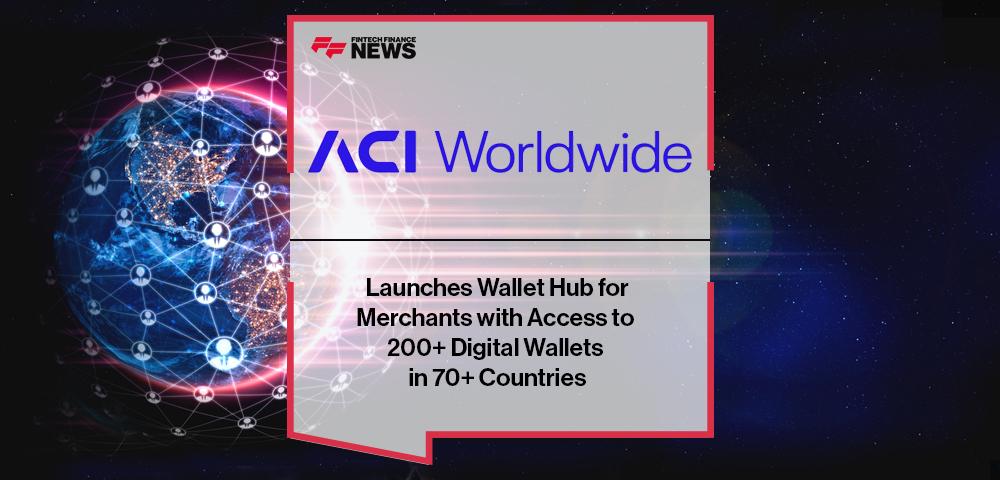 ACI Worldwide Launches Wallet Hub for Merchants with Access to 200+ Digital Wallets in 70+ Countries | FF News