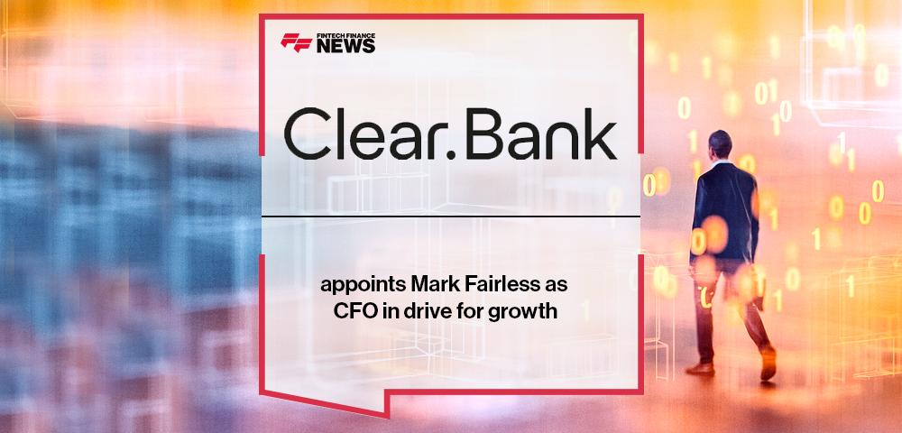 ClearBank appoints Mark Fairless as CFO in drive for growth | FF News