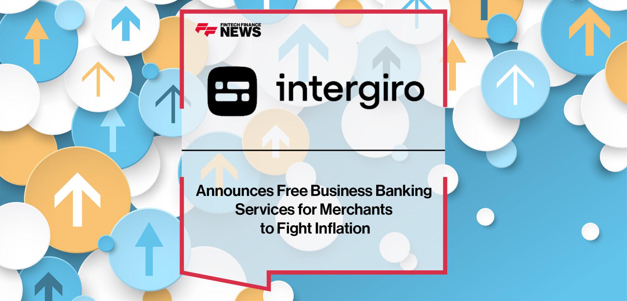 Intergiro Announces Free Business Banking Services for Merchants to Fight Inflation | FF News