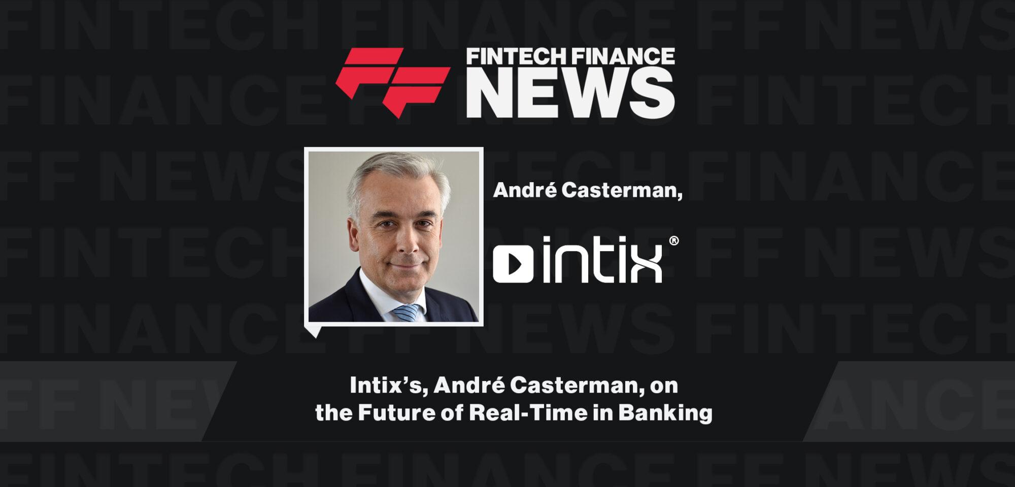 Intix's André Casterman, on the Future of Real-Time in Banking