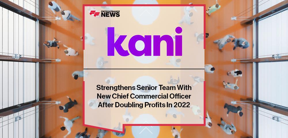 Kani Payments Strengthens Senior Team With New Chief Commercial Officer After Doubling Profits In 2022