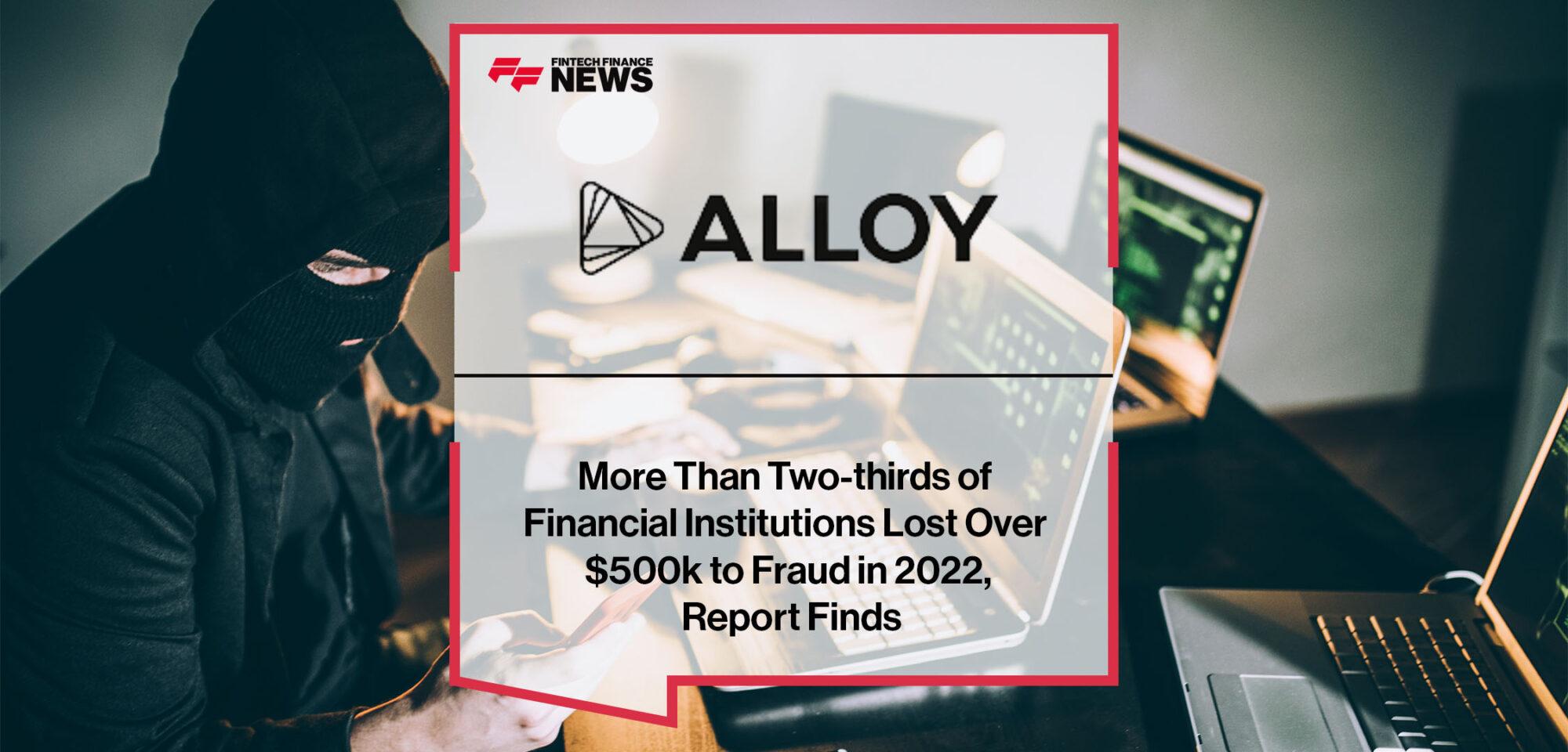 More Than Two-thirds of Financial Institutions Lost Over $500k to Fraud in 2022, Alloy Report Finds | FF News
