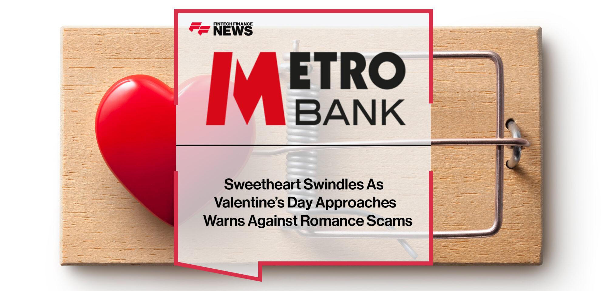 Sweetheart Swindles As Valentine’s Day Approaches Metro Bank Warns Against Romance Scams