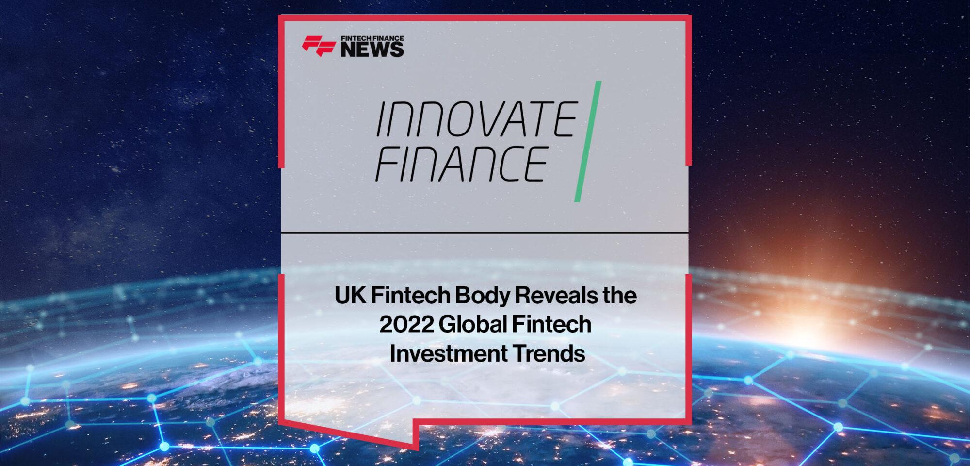 UK Fintech Body, Innovate Finance Reveals the 2022 Global Fintech Investment Trends | FF News