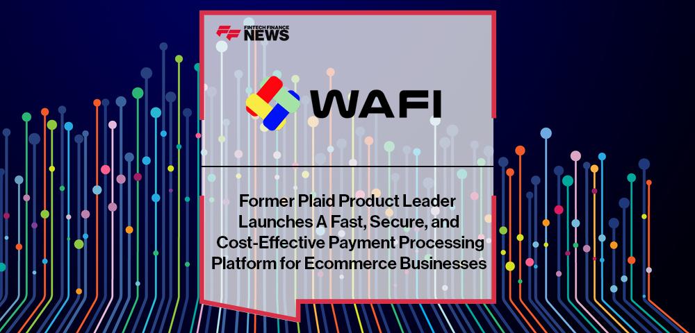 Former Plaid Product Leader Launches Wafi.cash: A Fast, Secure, and Cost-Effective Payment Processing Platform for Ecommerce Businesses