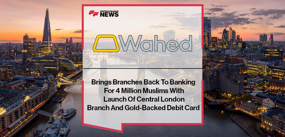 Wahed Brings Branches Back To Banking For 4 Million Muslims With Launch Of Central London Branch And Gold-Backed Debit Card