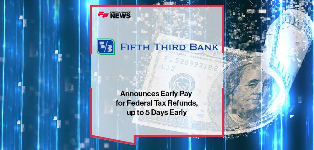 Fifth Third Bank Announces Early Pay for Federal Tax Refunds, up to 5 Days Early | FF News