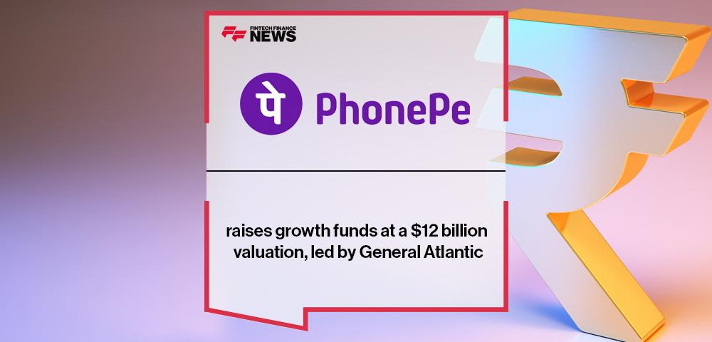 PhonePe raises growth funds at a $12 billion valuation, led by General Atlantic