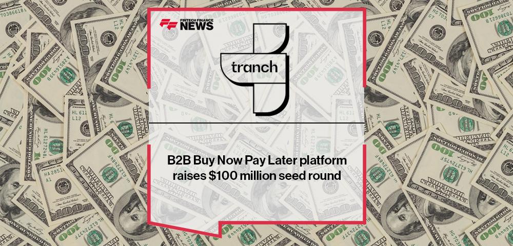 B2B Buy Now Pay Later platform, Tranch, raises $100 million seed round