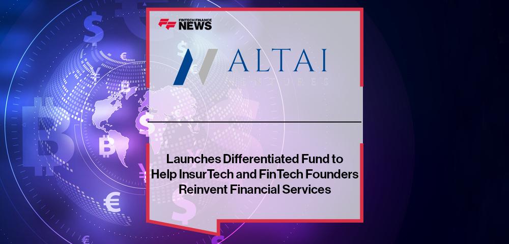 Altai Ventures Launches Differentiated Fund to Help InsurTech and FinTech Founders Reinvent Financial Services