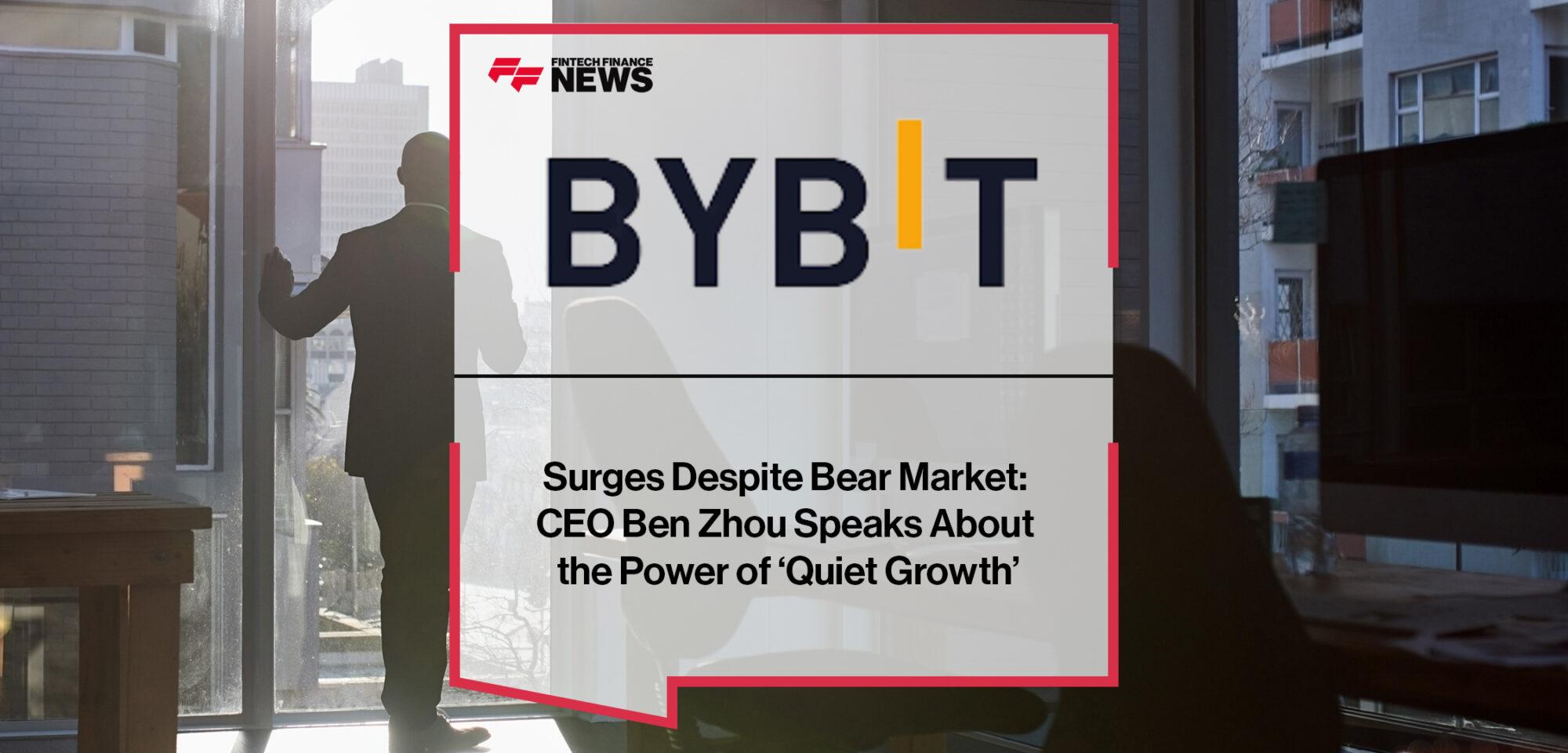 Bybit Surges Despite Bear Market: CEO Ben Zhou Speaks About the Power of ‘Quiet Growth’
