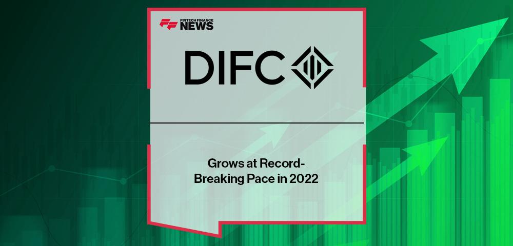 Dubai International Finance Centre Grows at Record-Breaking Pace in 2022