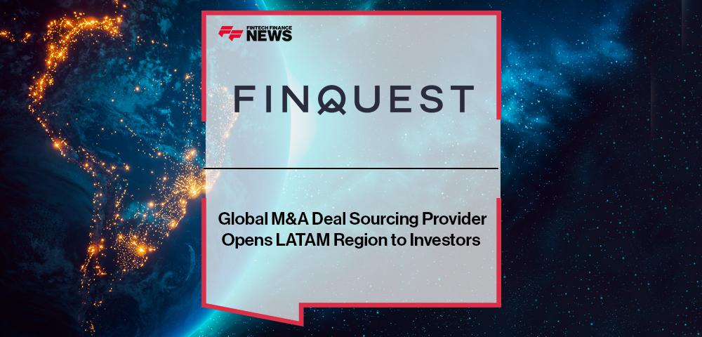 Global M&A Deal Sourcing Provider Finquest Opens LATAM Region to Investors
