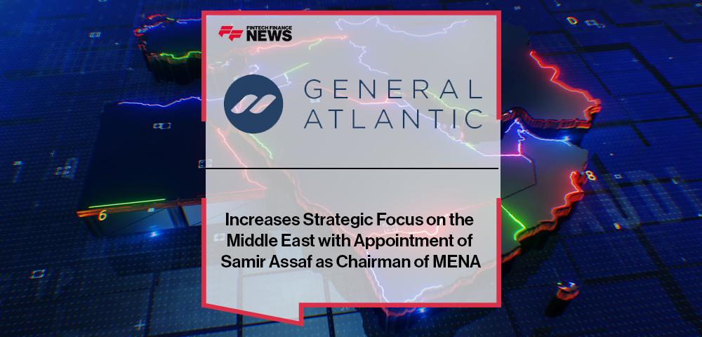 General Atlantic Increases Strategic Focus on the Middle East with Appointment of Samir Assaf as Chairman of MENA