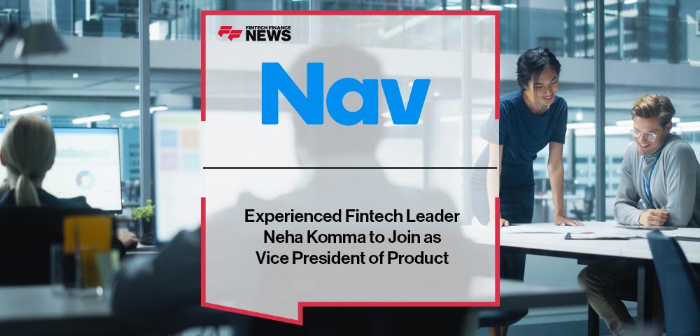 Experienced Fintech Leader Neha Komma to Join Nav as Vice President of Product