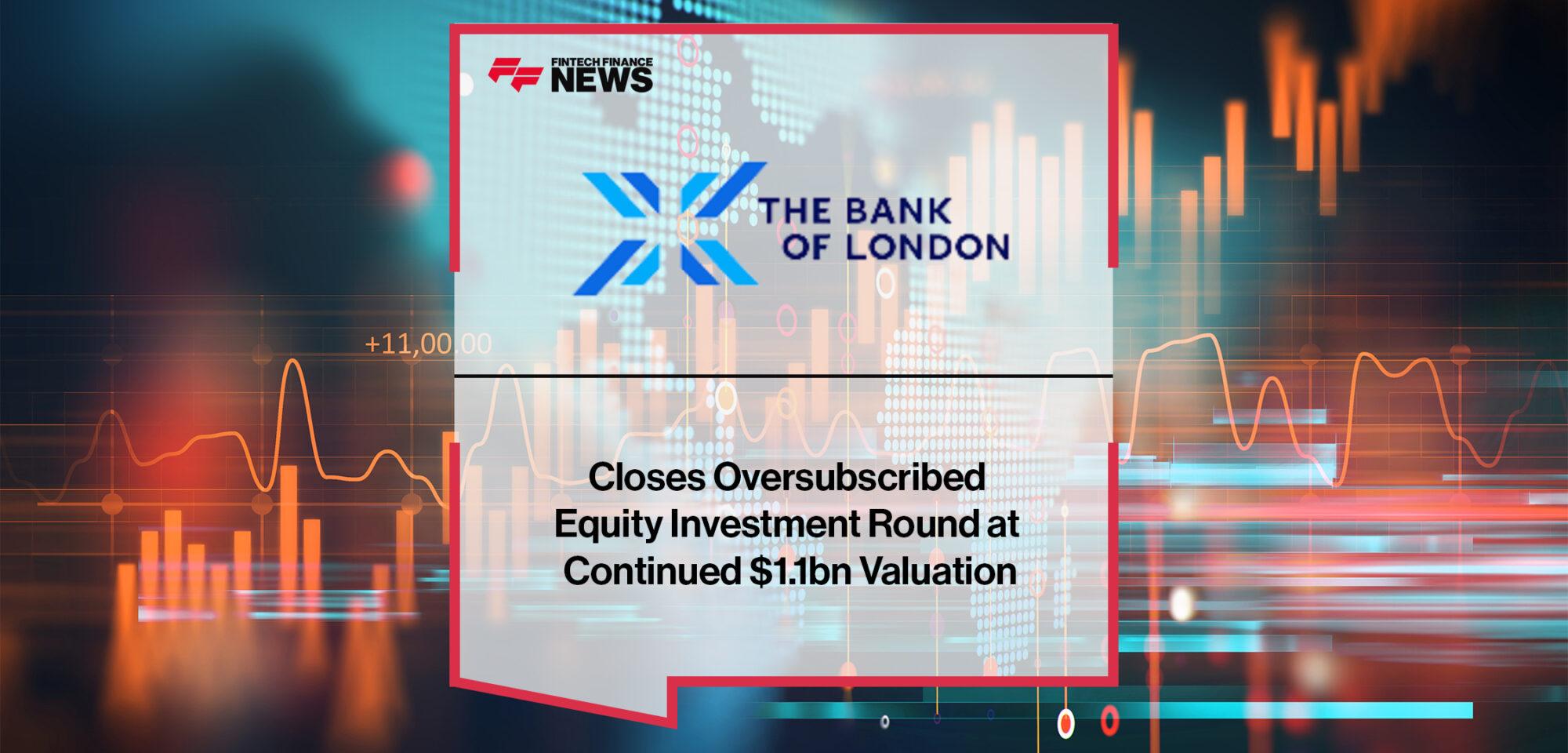 The Bank of London Closes Oversubscribed Equity Investment Round at Continued $1.1bn Valuation