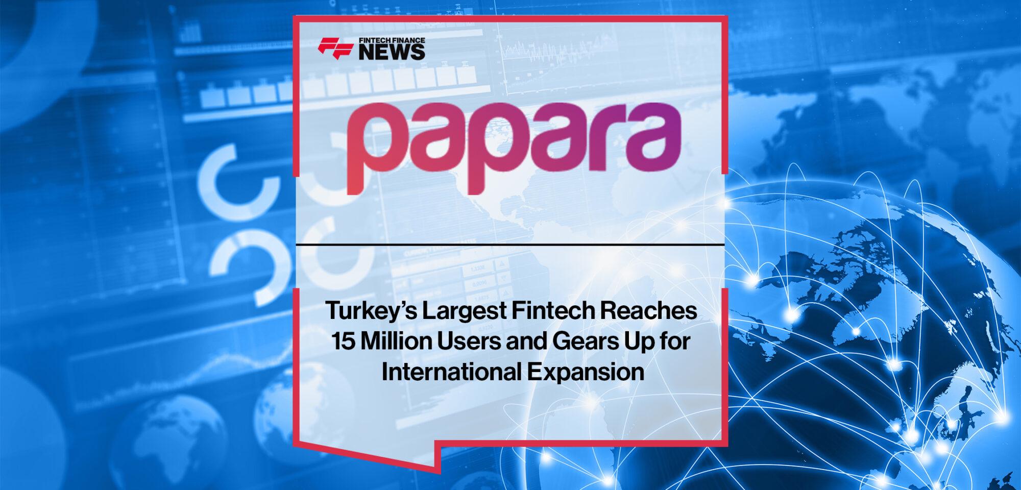 Turkeys Largest Fintech Papara Reaches 15 Million Users and Gears Up for International Expansion