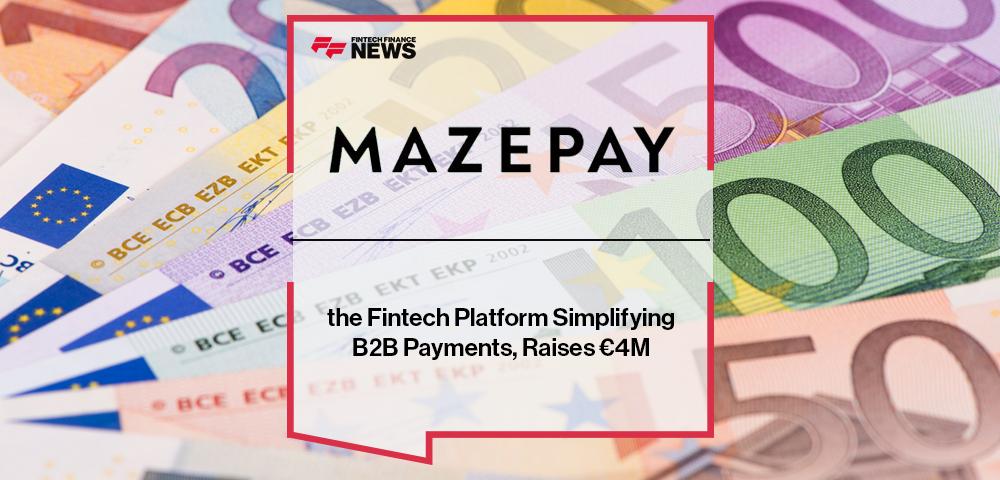 Mazepay, the Fintech Platform Simplifying B2B Payments, Raises €4M