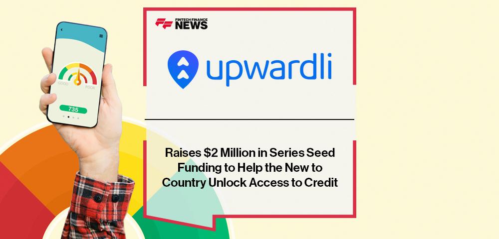 Upwardli Raises $2 Million in Series Seed Funding to Help the New to Country Unlock Access to Credit