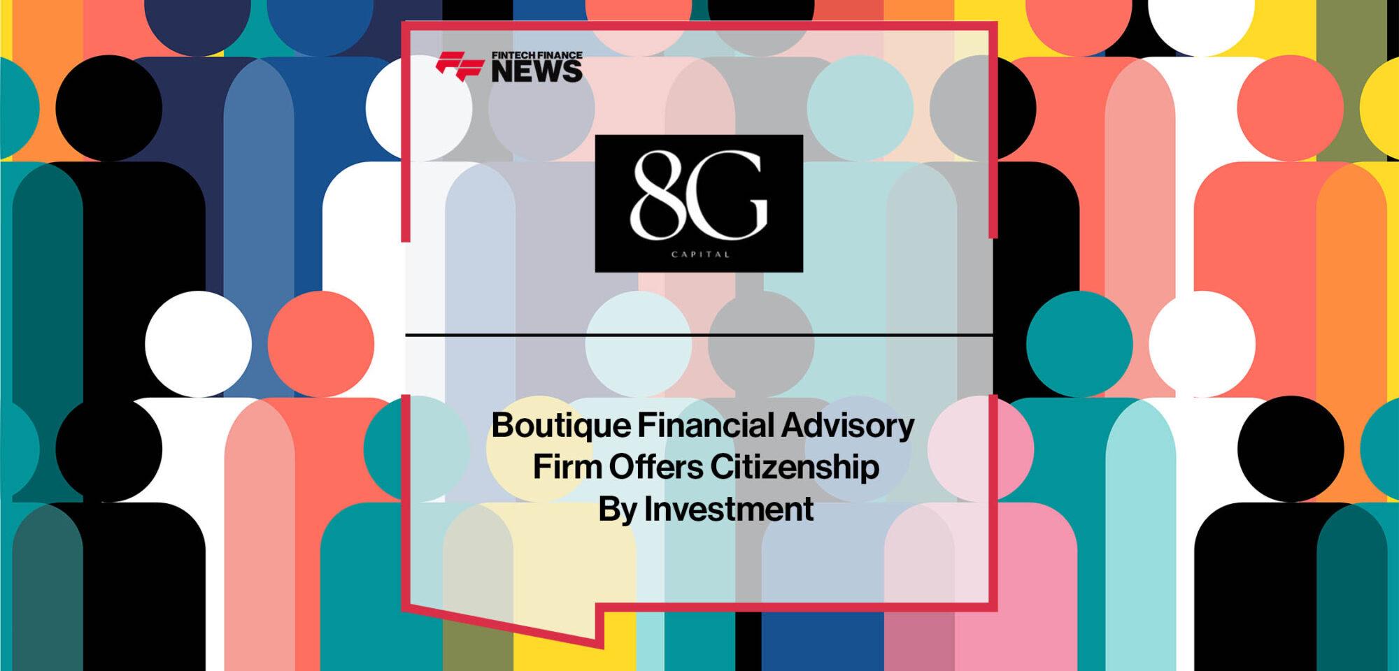 8G Capital, Boutique Financial Advisory firm offers Citizenship by Investment