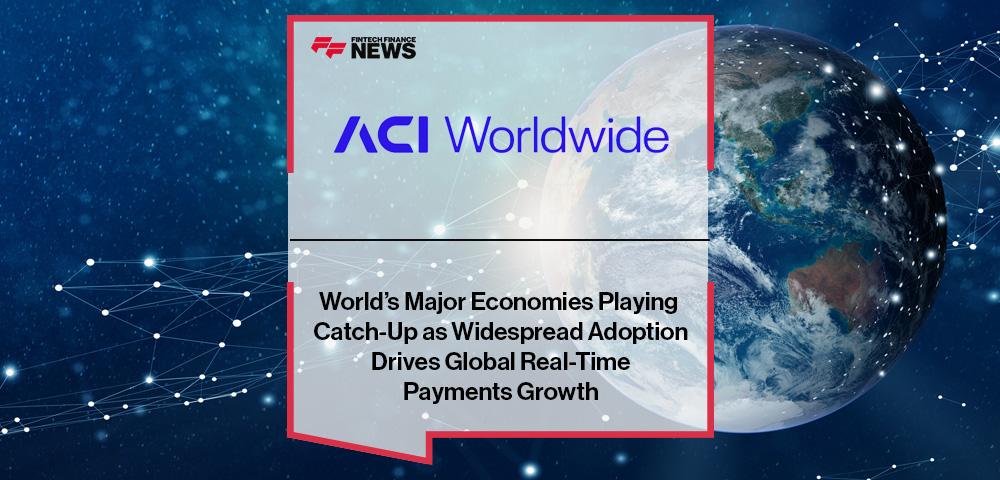 World’s Major Economies Playing Catch-Up as Widespread Adoption Drives Global Real-Time Payments Growth – ACI Worldwide Report