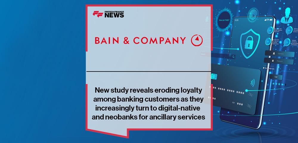 New study from Bain & Company reveals eroding loyalty among banking customers as they increasingly turn to digital-native and neobanks for ancillary services