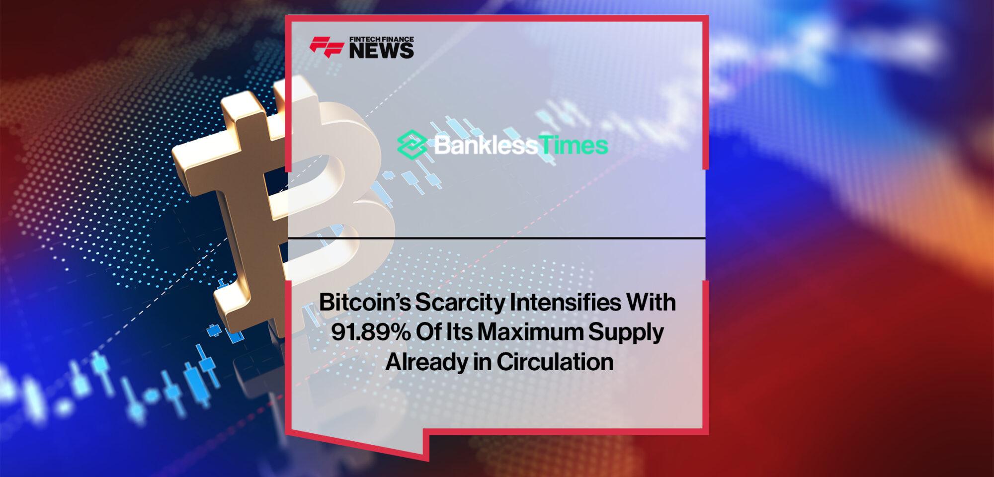 Bitcoin’s Scarcity Intensifies With 91.89% Of Its Maximum Supply Already in Circulation