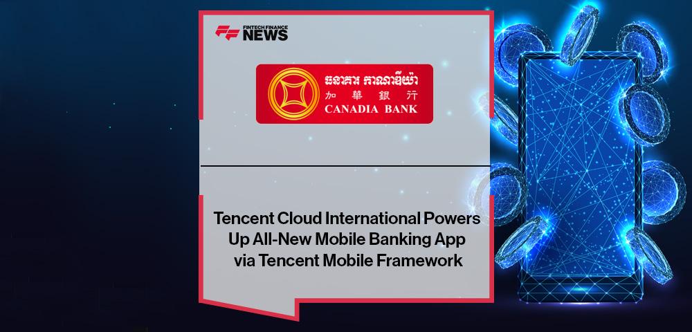 Tencent Cloud International Powers Up Canadia Bank to Roll Out its All-New Mobile Banking App via Tencent Mobile Framework