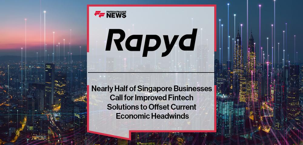 Nearly Half of Singapore Businesses Call for Improved Fintech Solutions to Offset Current Economic Headwinds, Shows Rapyd Report